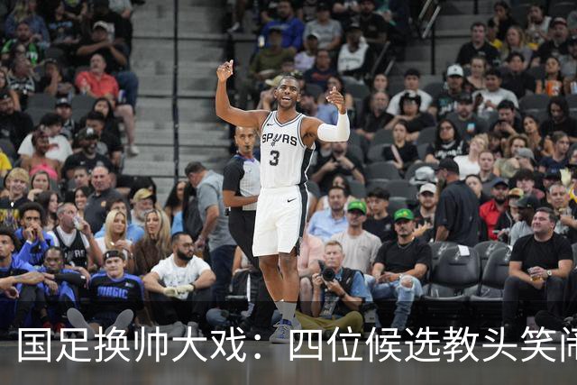 国足换帅大戏：四位候选教头笑闹登场，各具特色！